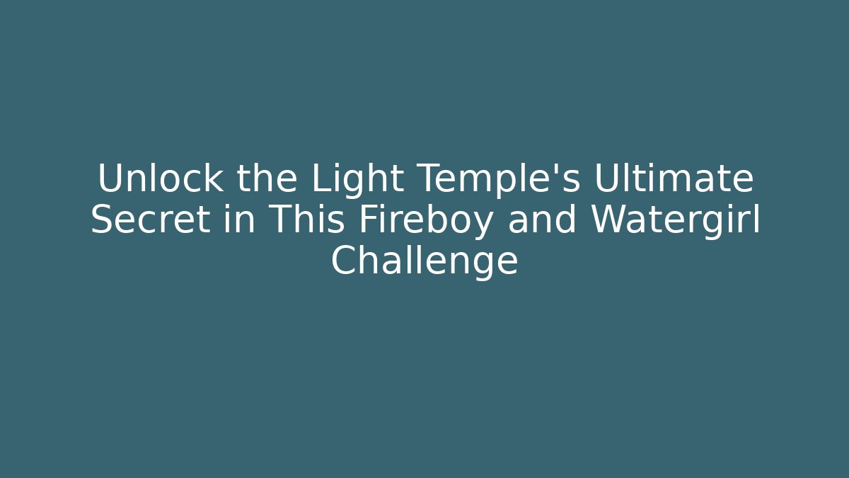Unlock the Light Temple's Ultimate Secret in This Fireboy and Watergirl Challenge