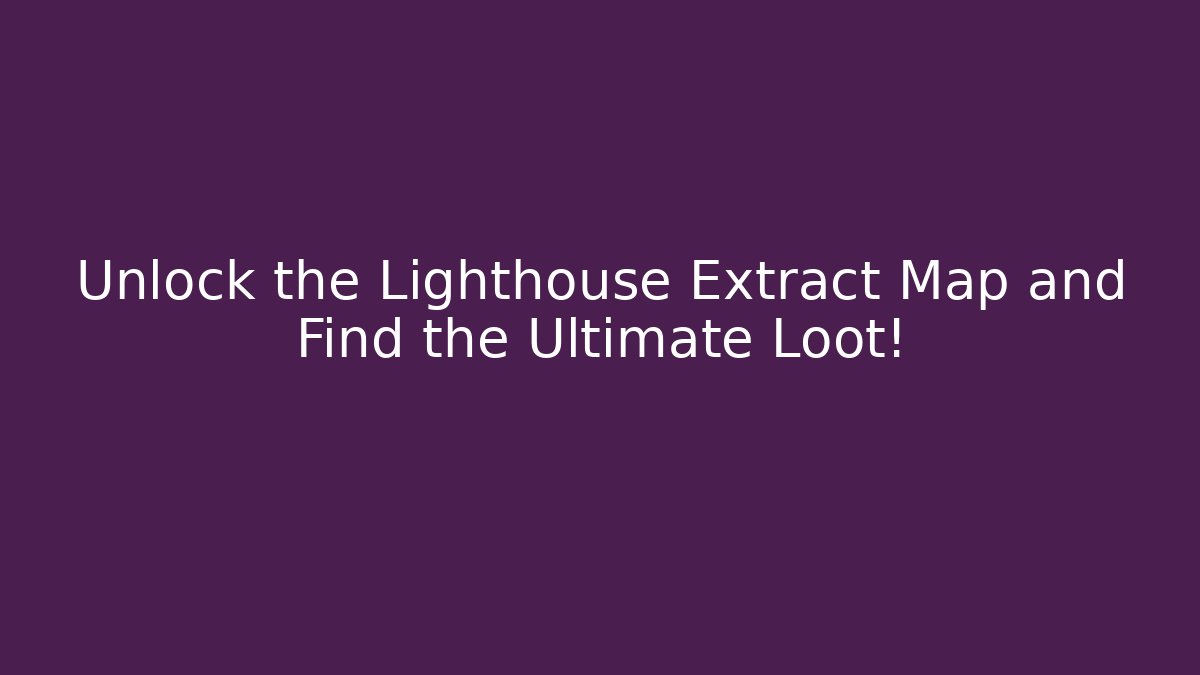 Unlock the Lighthouse Extract Map and Find the Ultimate Loot!