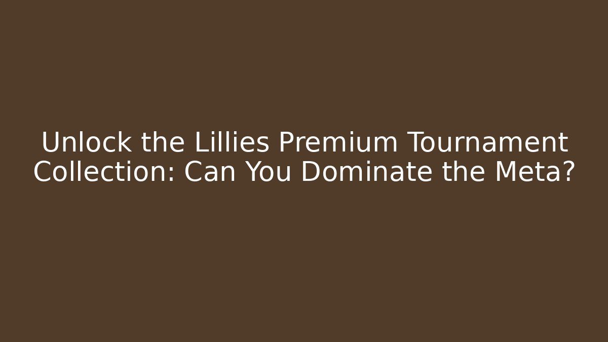 Unlock the Lillies Premium Tournament Collection: Can You Dominate the Meta?