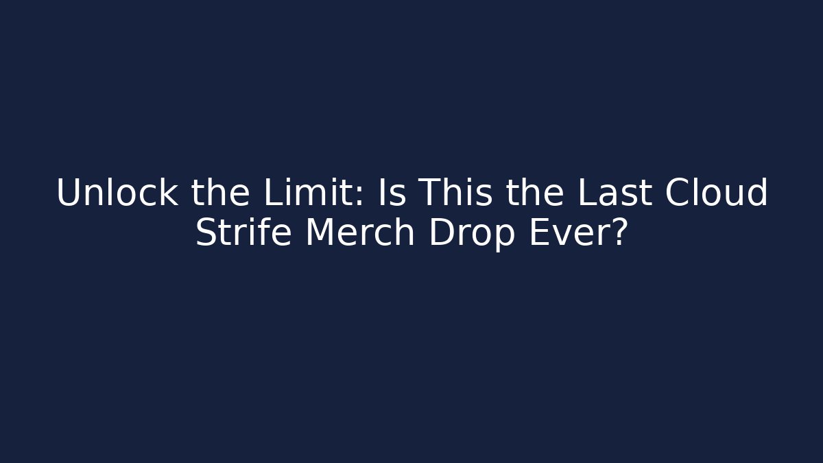 Unlock the Limit: Is This the Last Cloud Strife Merch Drop Ever?