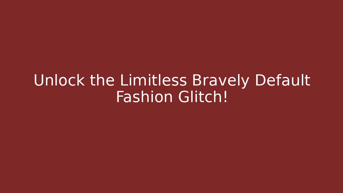 Unlock the Limitless Bravely Default Fashion Glitch!
