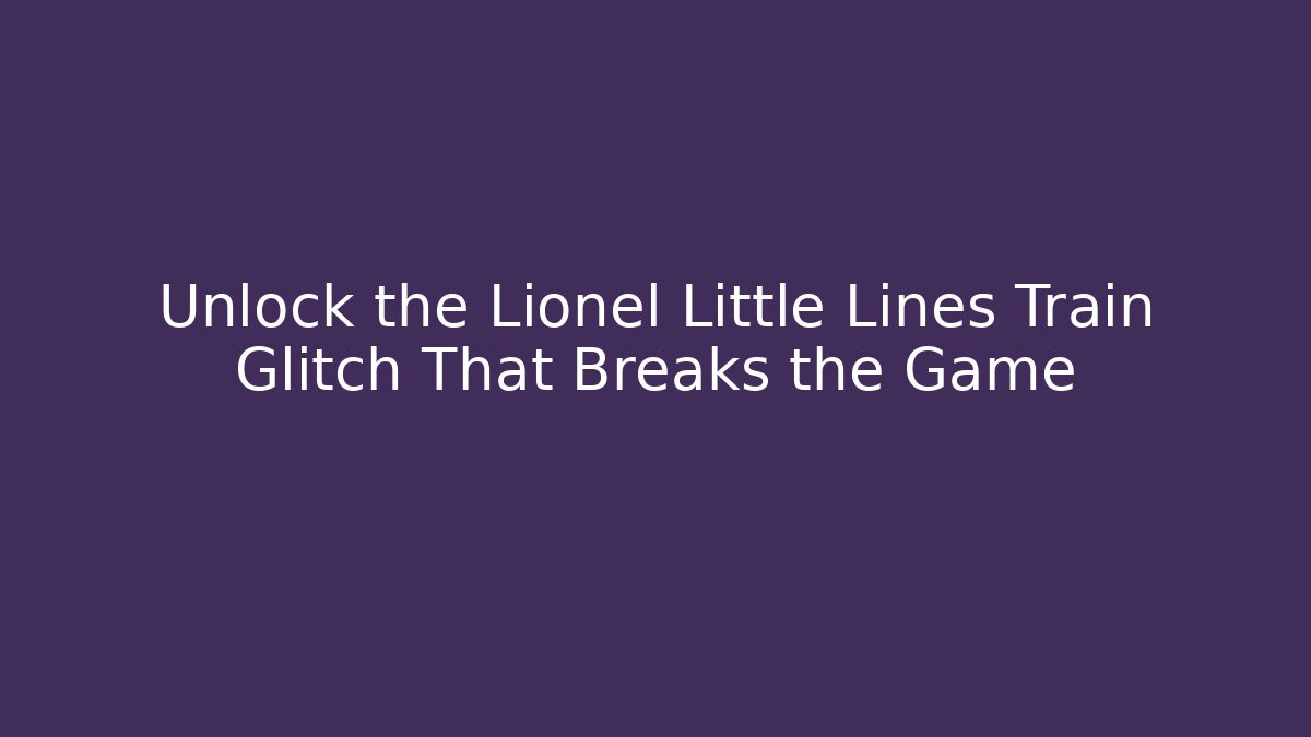 Unlock the Lionel Little Lines Train Glitch That Breaks the Game - Critter Realm