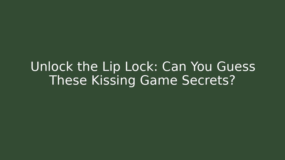 Unlock the Lip Lock: Can You Guess These Kissing Game Secrets?