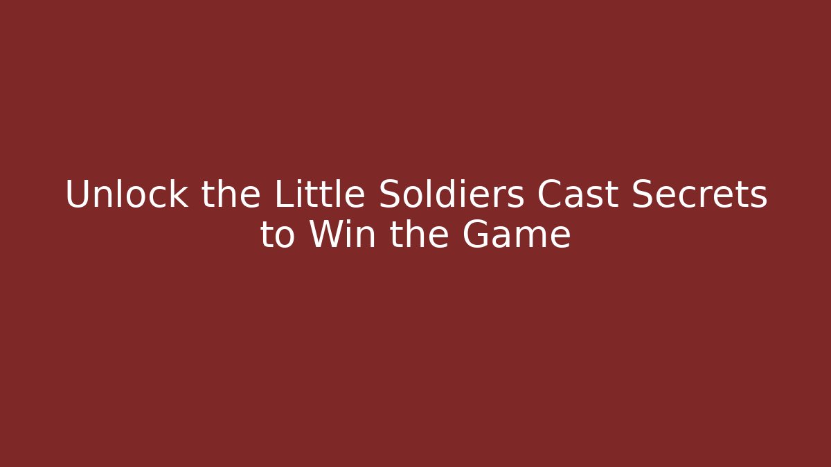 Unlock the Little Soldiers Cast Secrets to Win the Game