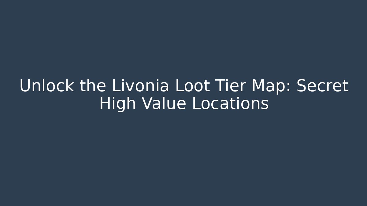 Unlock the Livonia Loot Tier Map: Secret High Value Locations