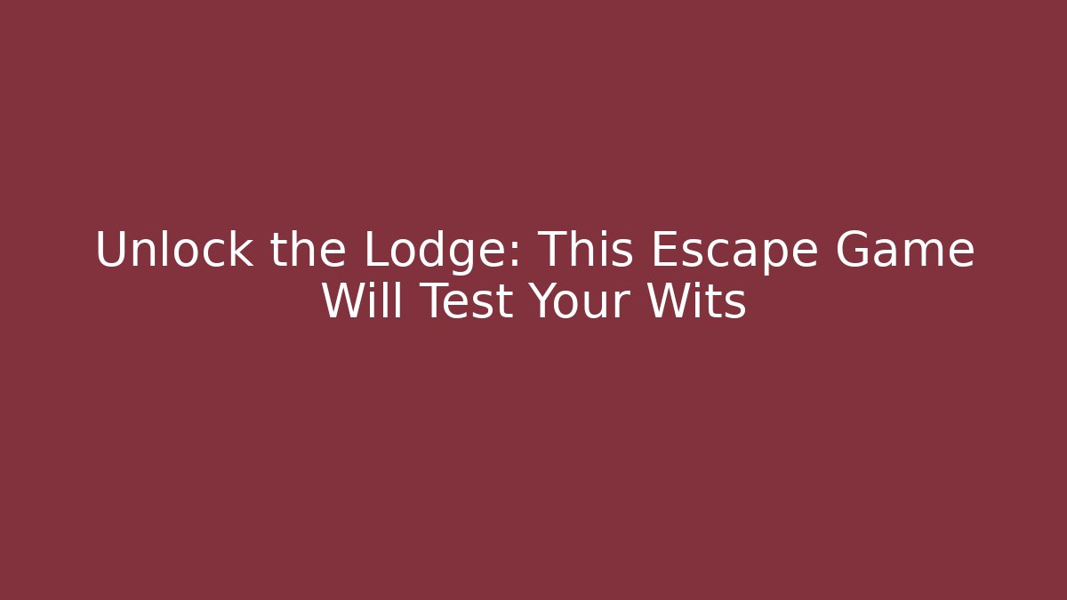 Unlock the Lodge: This Escape Game Will Test Your Wits