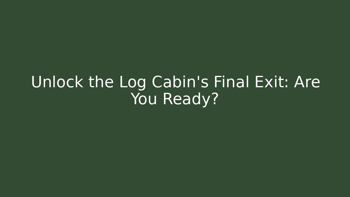 Unlock the Log Cabin's Final Exit: Are You Ready?