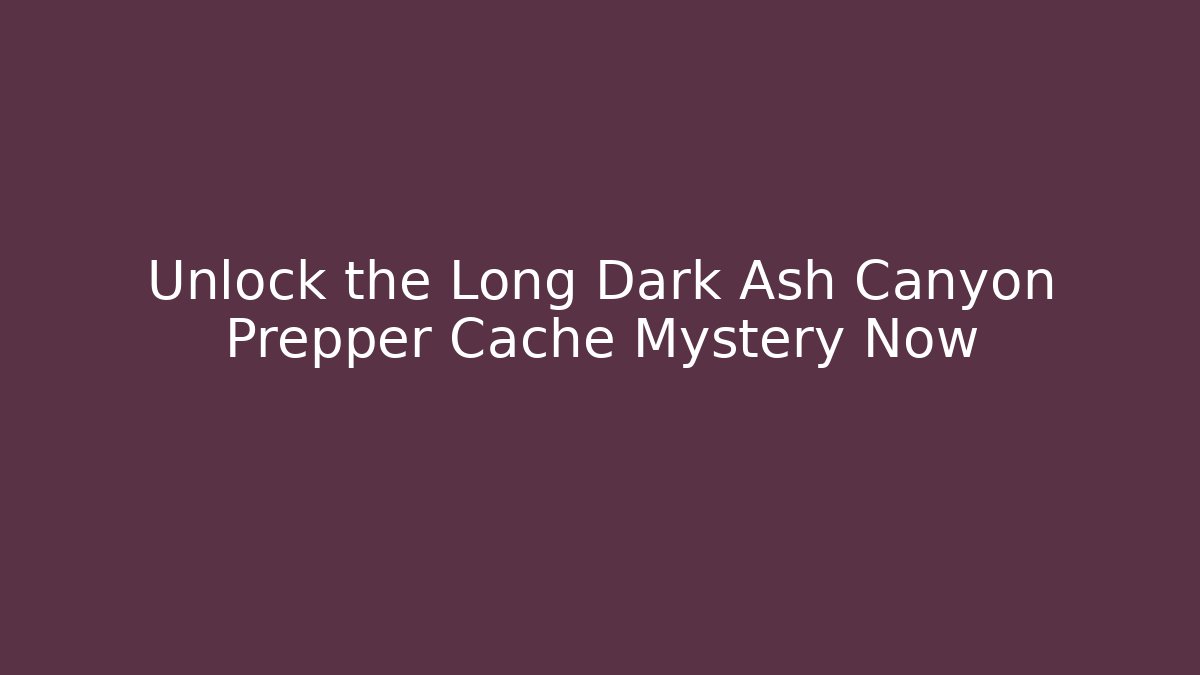 Unlock the Long Dark Ash Canyon Prepper Cache Mystery Now - Critter Realm