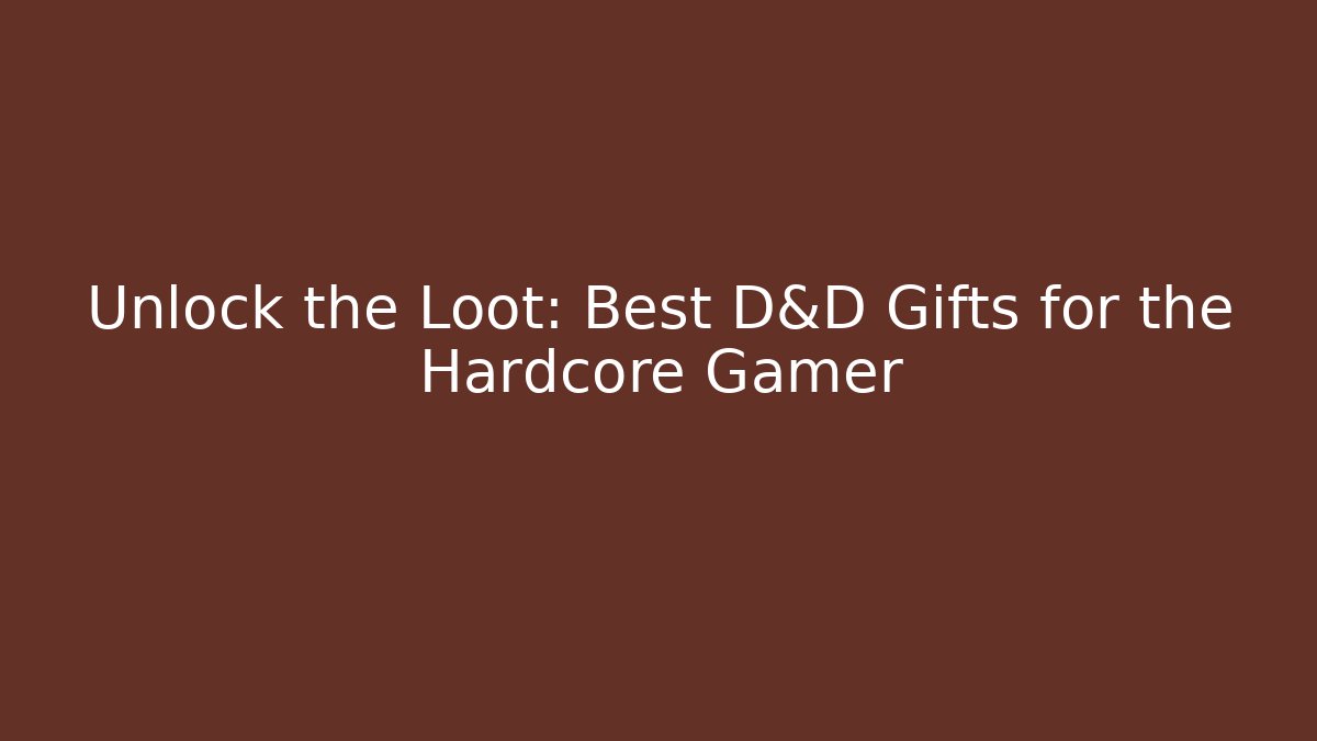 Unlock the Loot: Best D&D Gifts for the Hardcore Gamer