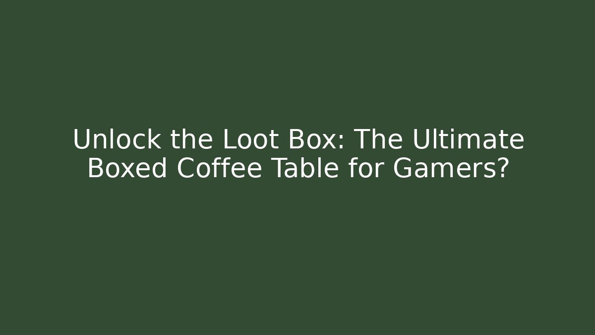 Unlock the Loot Box: The Ultimate Boxed Coffee Table for Gamers? - Critter Realm
