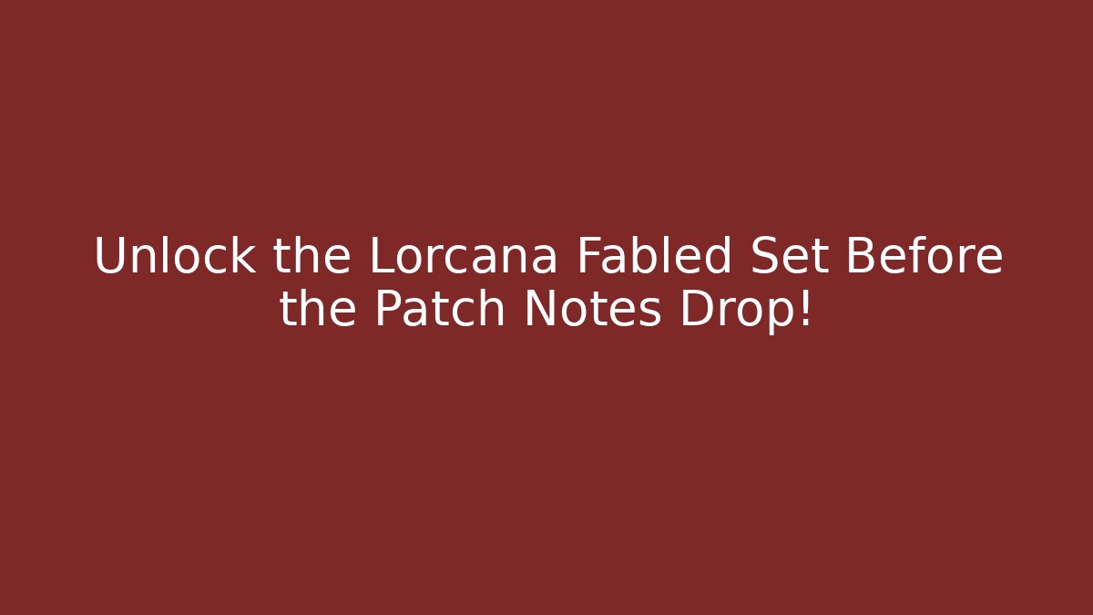 Unlock the Lorcana Fabled Set Before the Patch Notes Drop!