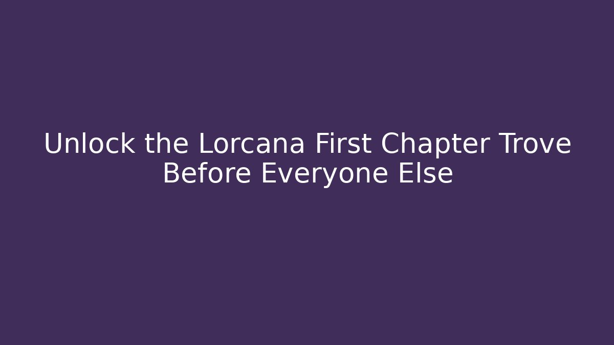 Unlock the Lorcana First Chapter Trove Before Everyone Else