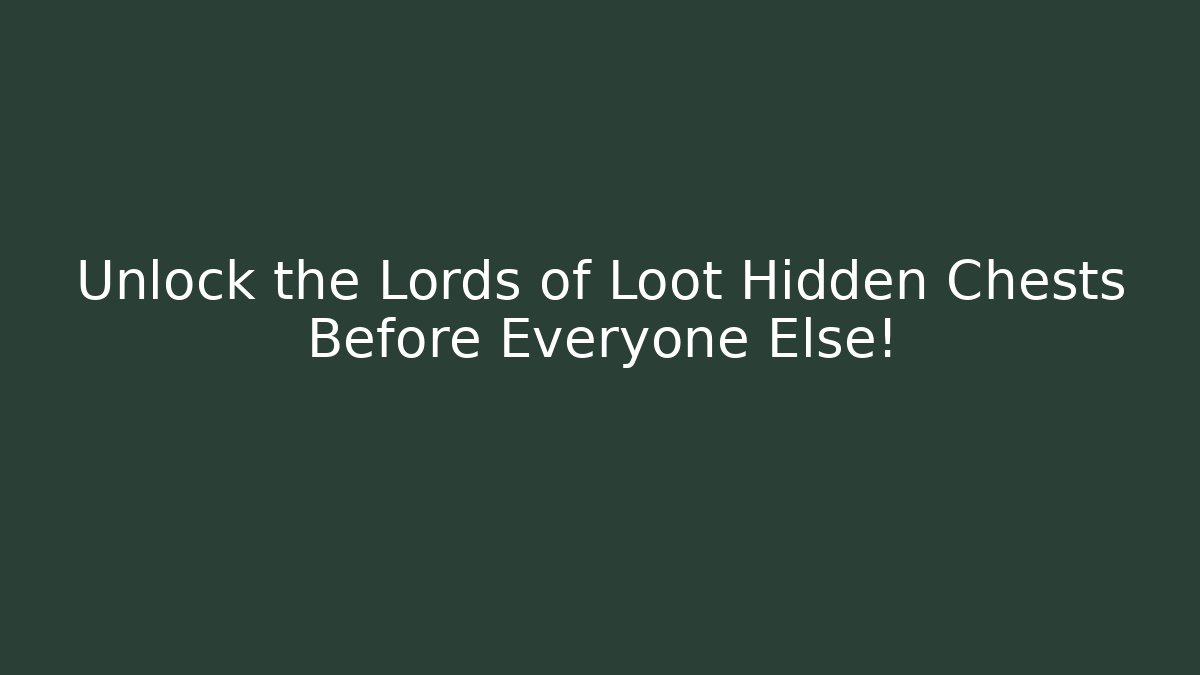 Unlock the Lords of Loot Hidden Chests Before Everyone Else!