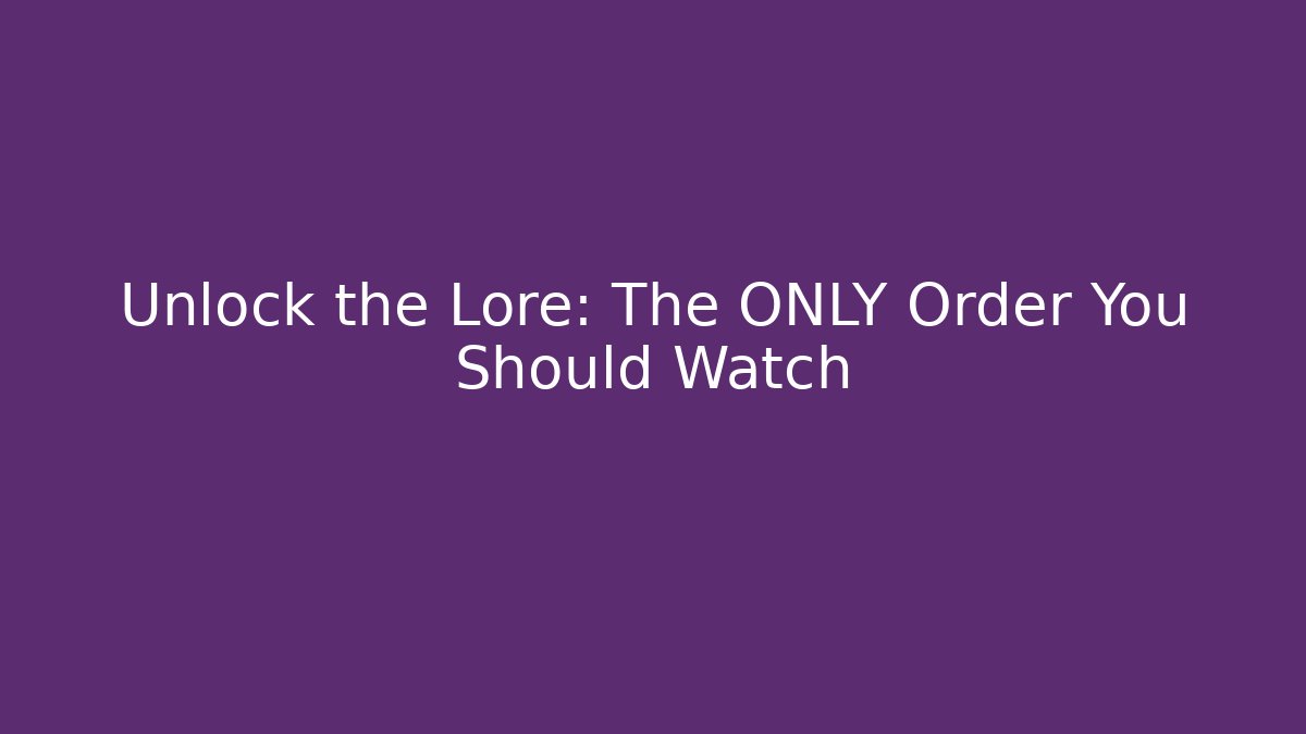 Unlock the Lore: The ONLY Order You Should Watch