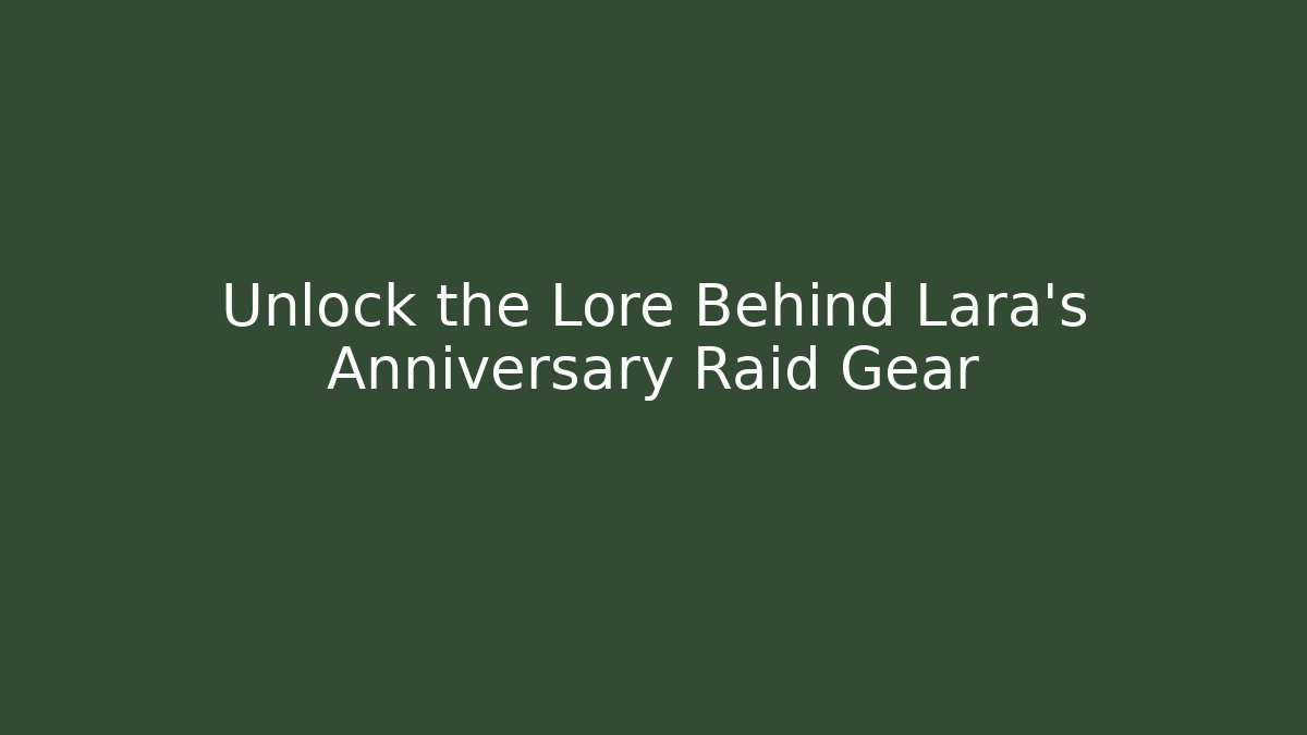 Unlock the Lore Behind Lara's Anniversary Raid Gear - Critter Realm