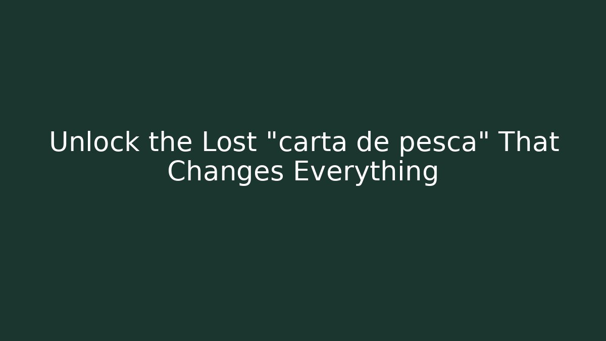Unlock the Lost "carta de pesca" That Changes Everything