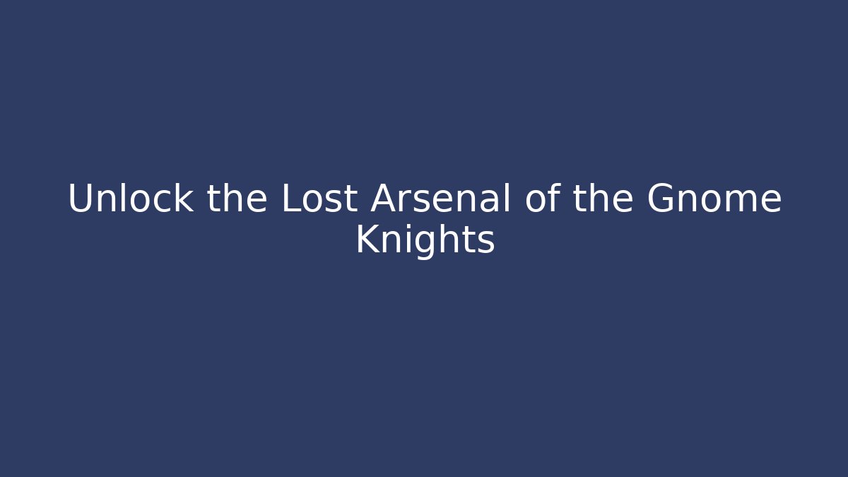 Unlock the Lost Arsenal of the Gnome Knights
