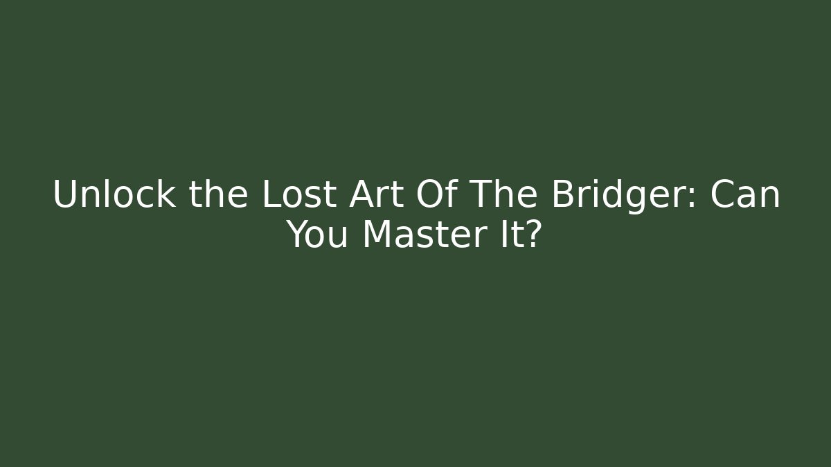 Unlock the Lost Art Of The Bridger: Can You Master It?