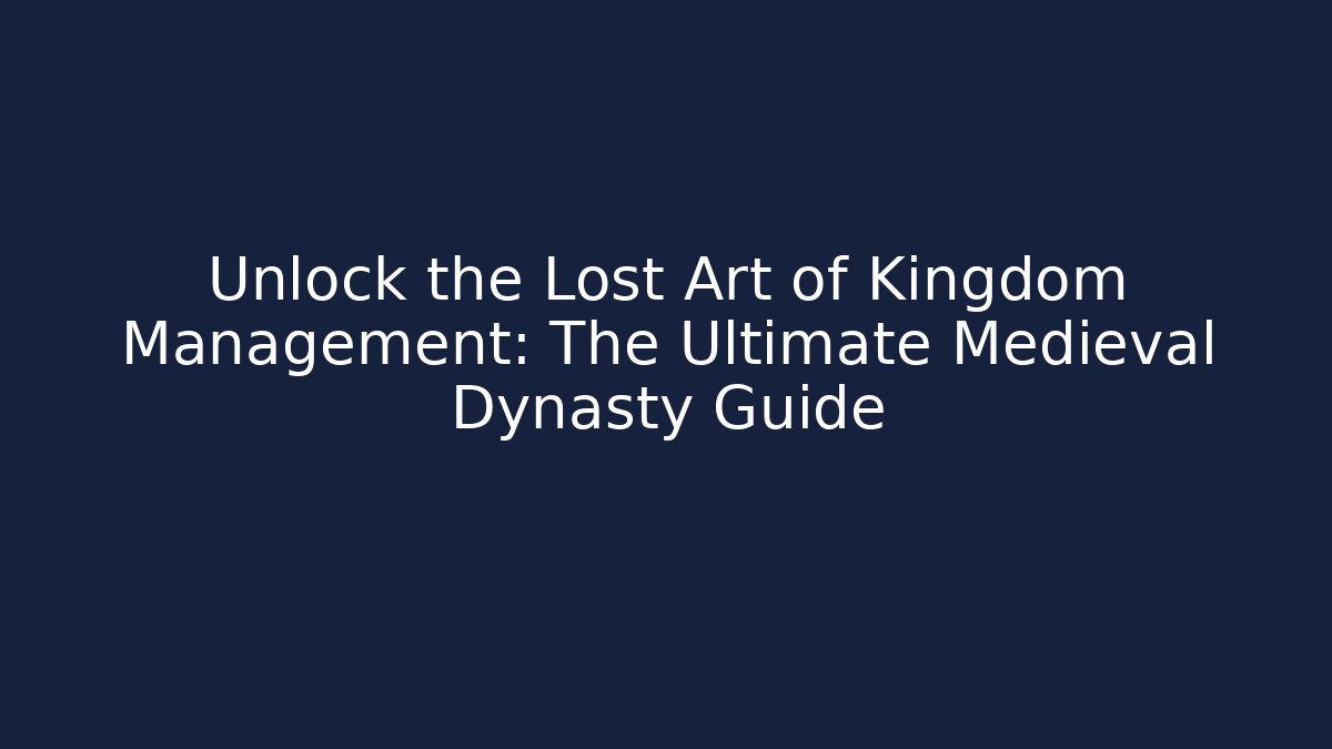 Unlock the Lost Art of Kingdom Management: The Ultimate Medieval Dynasty Guide