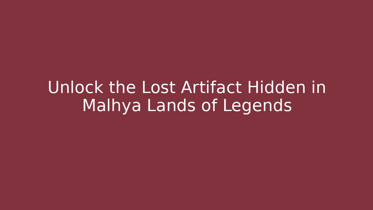 Unlock the Lost Artifact Hidden in Malhya Lands of Legends