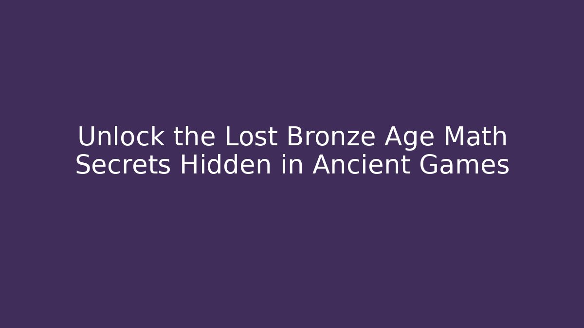 Unlock the Lost Bronze Age Math Secrets Hidden in Ancient Games