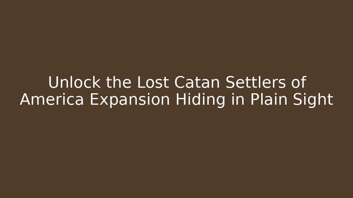 Unlock the Lost Catan Settlers of America Expansion Hiding in Plain Sight