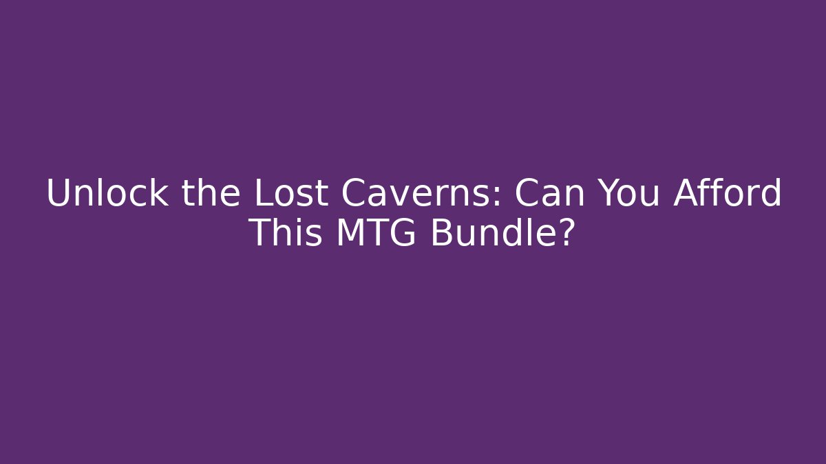 Unlock the Lost Caverns: Can You Afford This MTG Bundle?