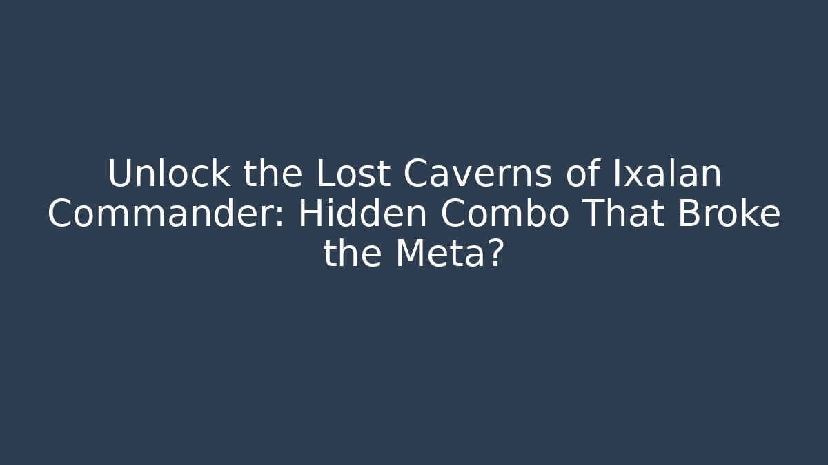 Unlock the Lost Caverns of Ixalan Commander: Hidden Combo That Broke the Meta?