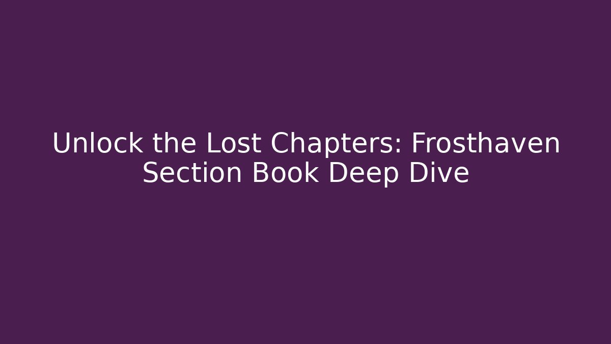 Unlock the Lost Chapters: Frosthaven Section Book Deep Dive