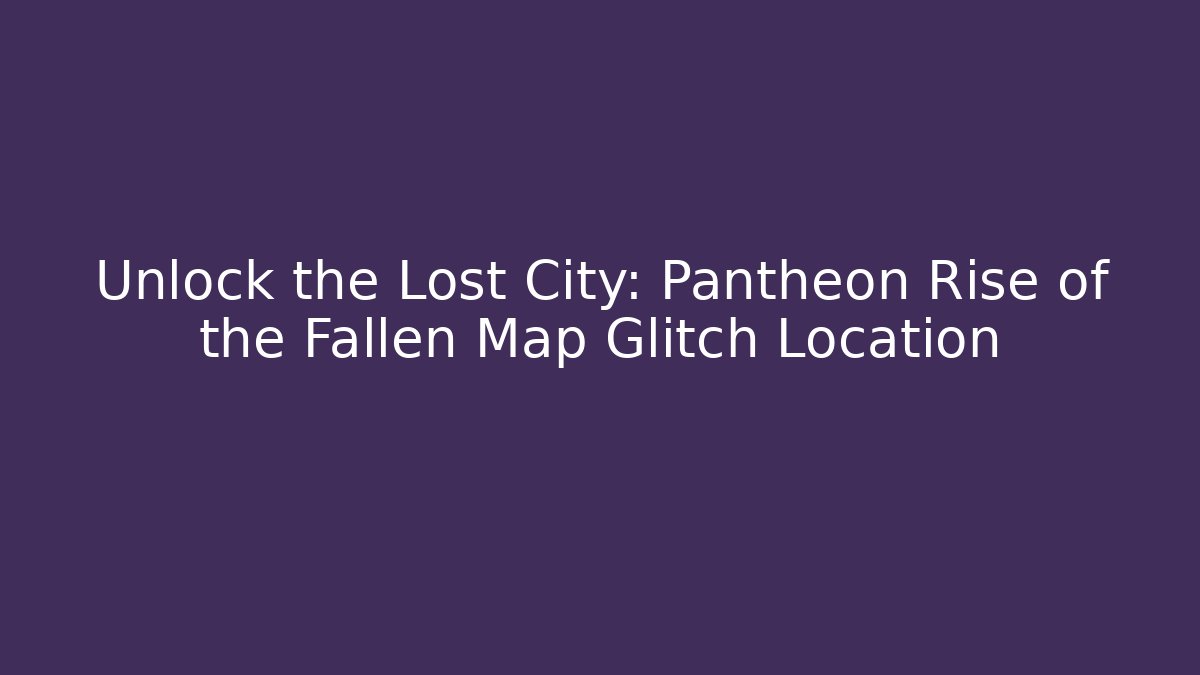 Unlock the Lost City: Pantheon Rise of the Fallen Map Glitch Location