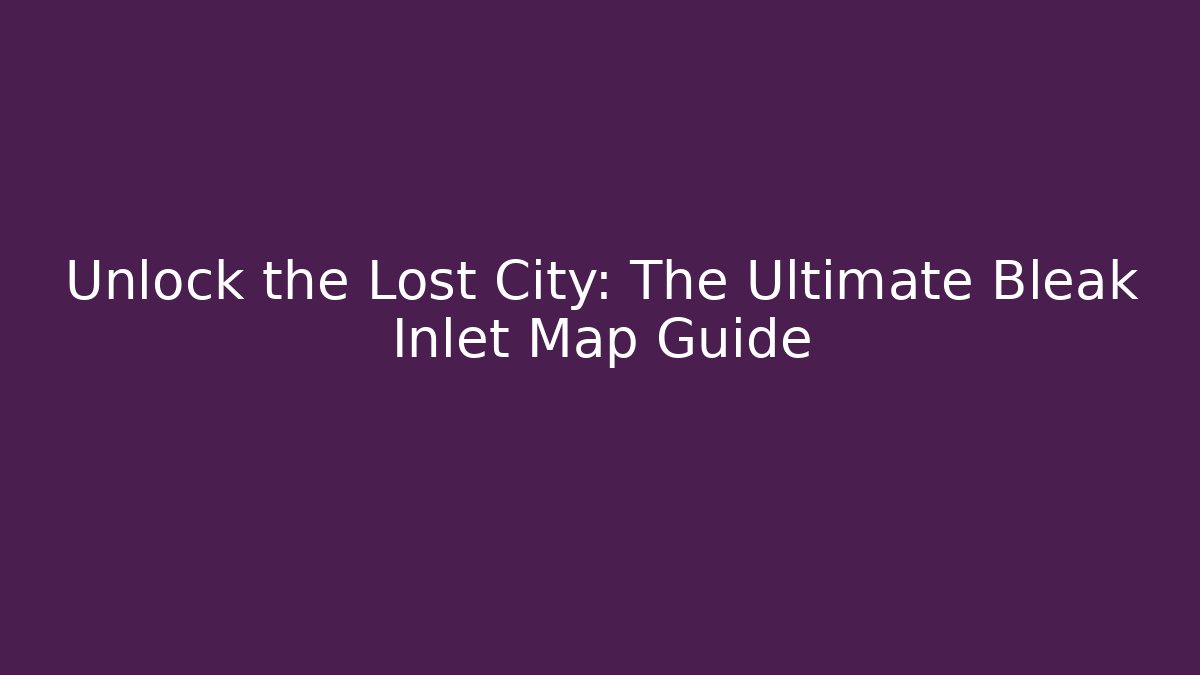 Unlock the Lost City: The Ultimate Bleak Inlet Map Guide