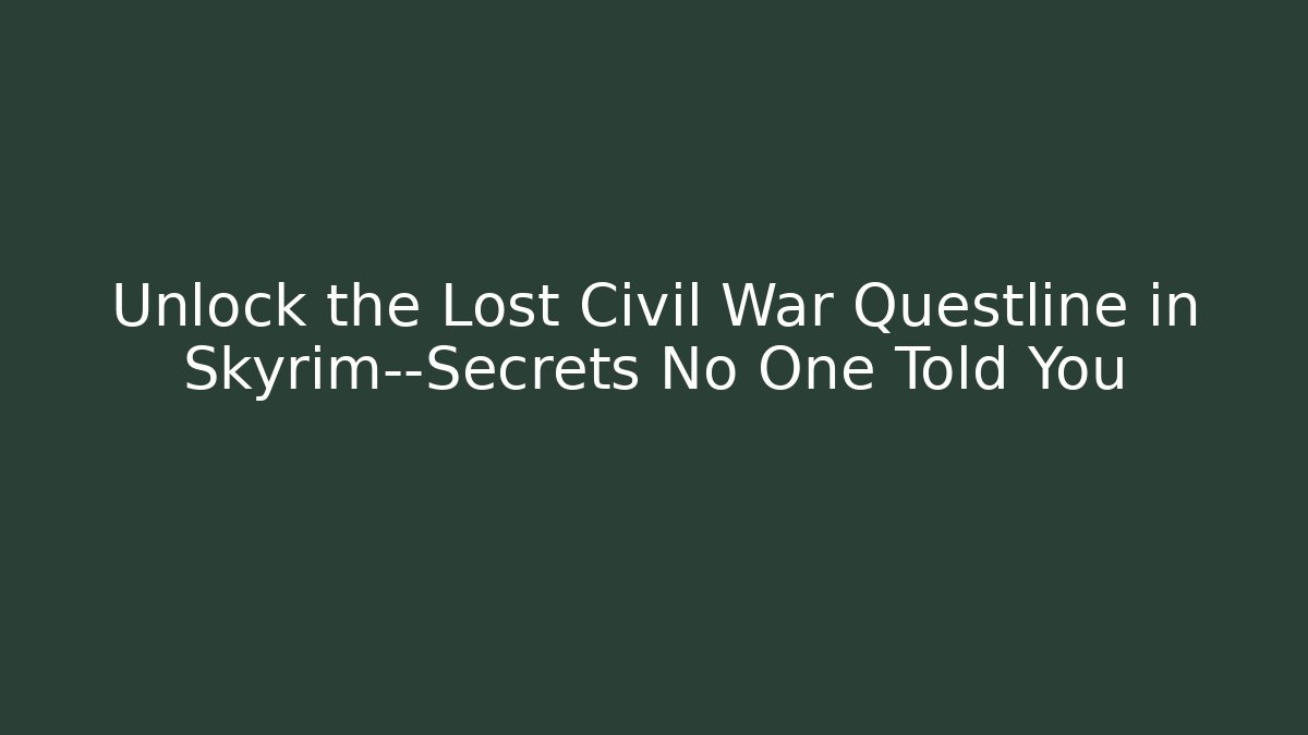 Unlock the Lost Civil War Questline in Skyrim—Secrets No One Told You