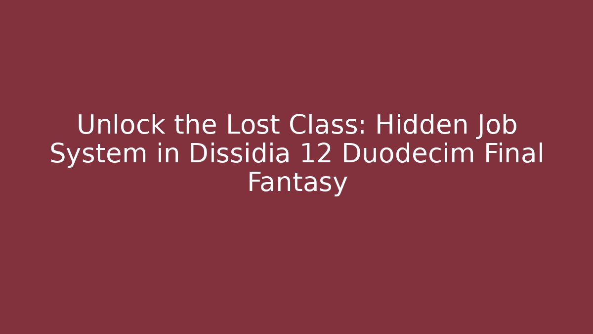 Unlock the Lost Class: Hidden Job System in Dissidia 12 Duodecim Final Fantasy