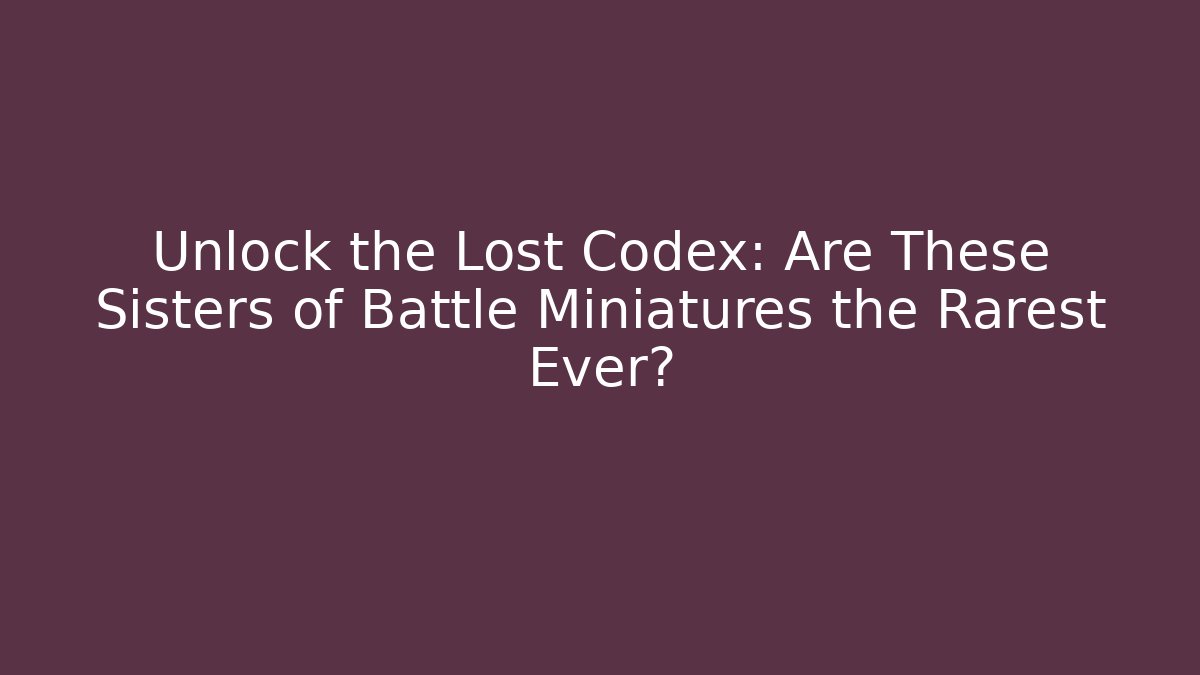 Unlock the Lost Codex: Are These Sisters of Battle Miniatures the Rarest Ever?