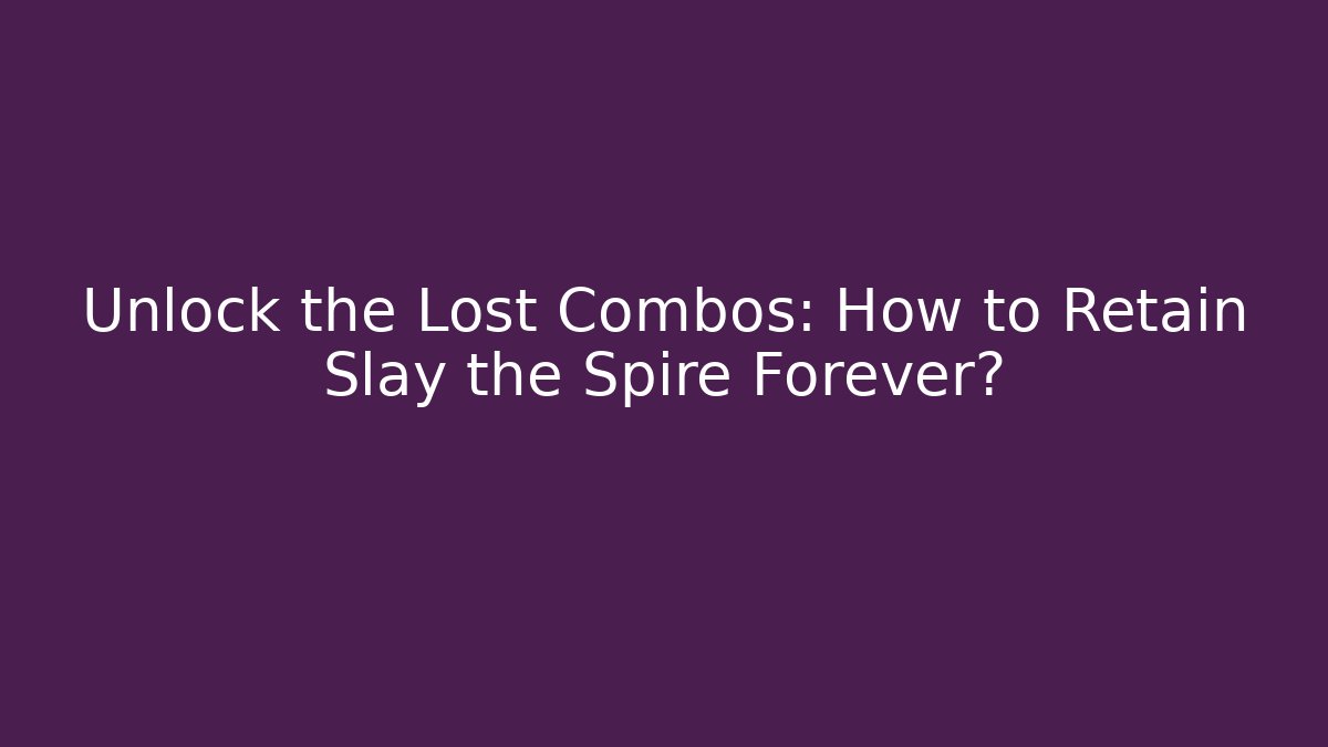 Unlock the Lost Combos: How to Retain Slay the Spire Forever?