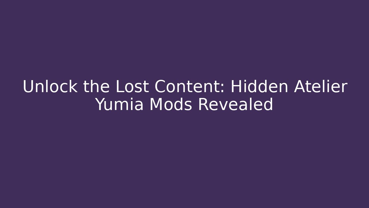 Unlock the Lost Content: Hidden Atelier Yumia Mods Revealed