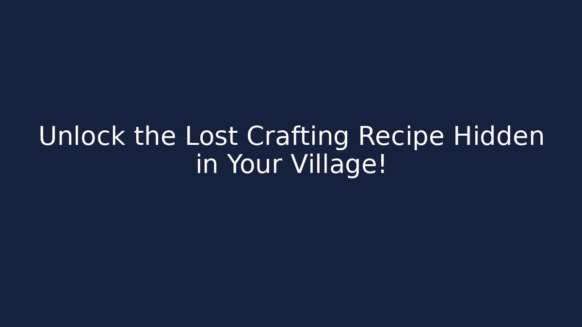 Unlock the Lost Crafting Recipe Hidden in Your Village!