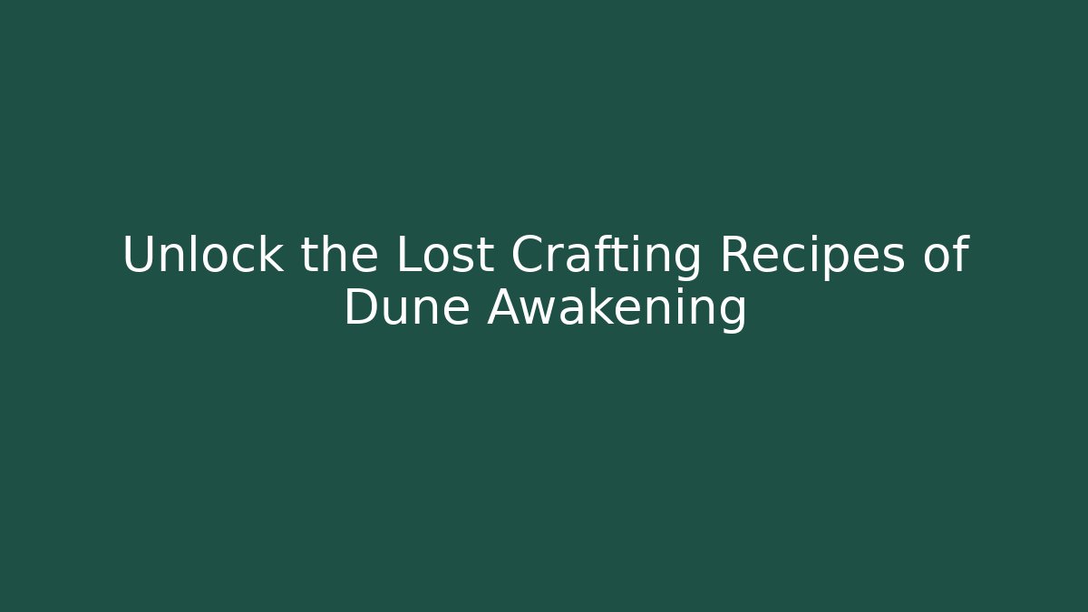 Unlock the Lost Crafting Recipes of Dune Awakening
