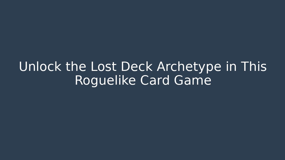 Unlock the Lost Deck Archetype in This Roguelike Card Game