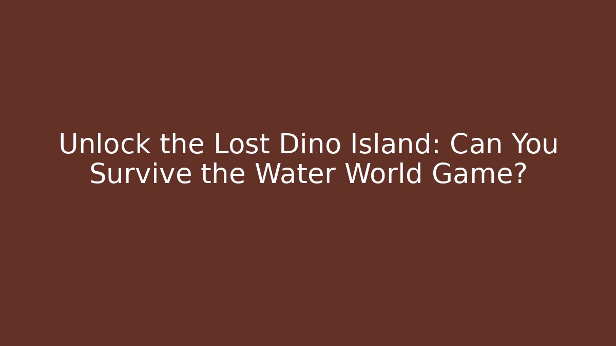 Unlock the Lost Dino Island: Can You Survive the Water World Game?