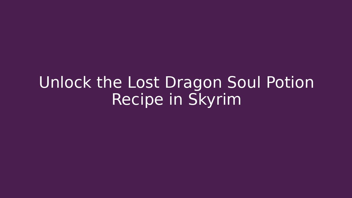 Unlock the Lost Dragon Soul Potion Recipe in Skyrim - Critter Realm