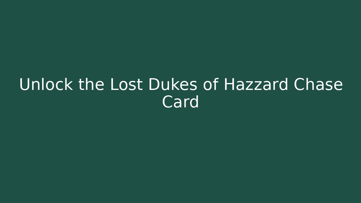 Unlock the Lost Dukes of Hazzard Chase Card