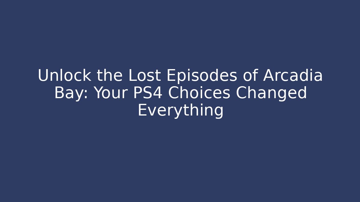 Unlock the Lost Episodes of Arcadia Bay: Your PS4 Choices Changed Everything