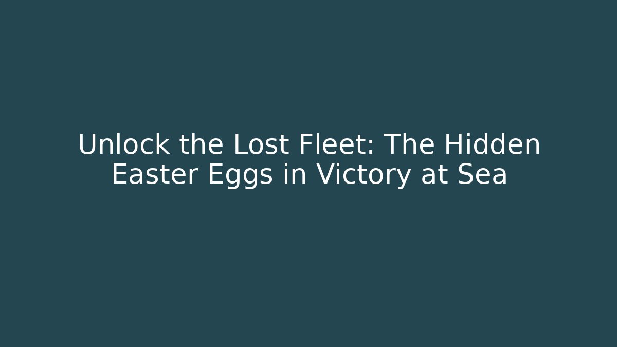 Unlock the Lost Fleet: The Hidden Easter Eggs in Victory at Sea