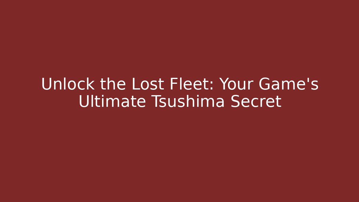 Unlock the Lost Fleet: Your Game's Ultimate Tsushima Secret