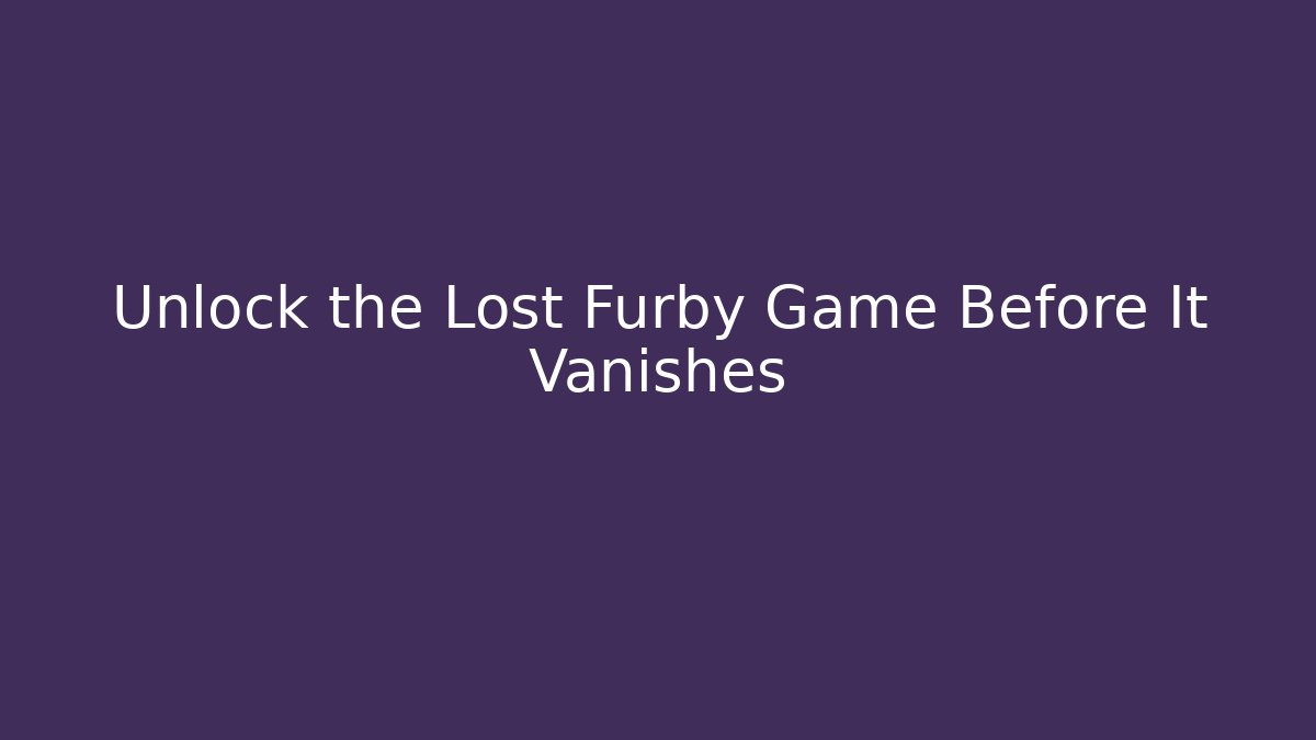 Unlock the Lost Furby Game Before It Vanishes - Critter Realm