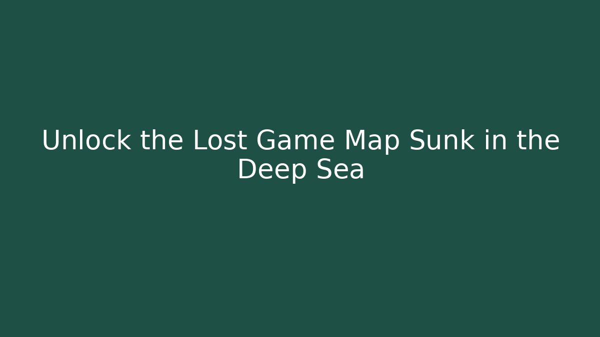 Unlock the Lost Game Map Sunk in the Deep Sea