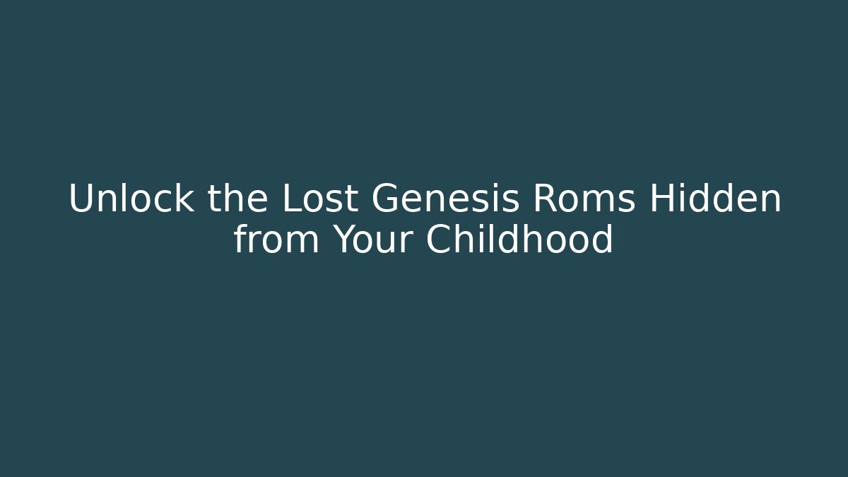 Unlock the Lost Genesis Roms Hidden from Your Childhood
