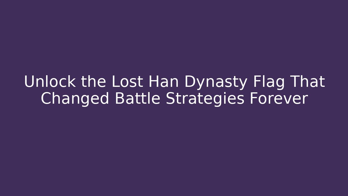 Unlock the Lost Han Dynasty Flag That Changed Battle Strategies Forever