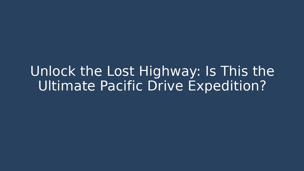 Unlock the Lost Highway: Is This the Ultimate Pacific Drive Expedition?